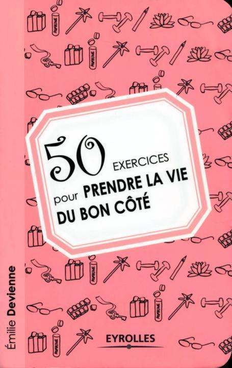 50 exercices pour prendre la vie du bon côté (Exercices de développement personnel) (French Edition)