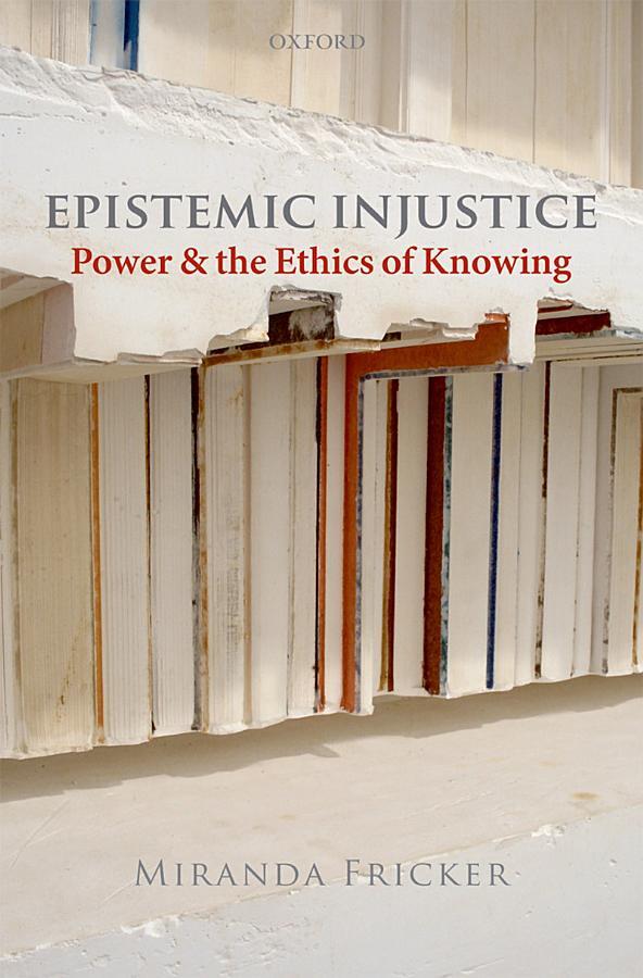 Epistemic Injustice : Power and ethics of knowing